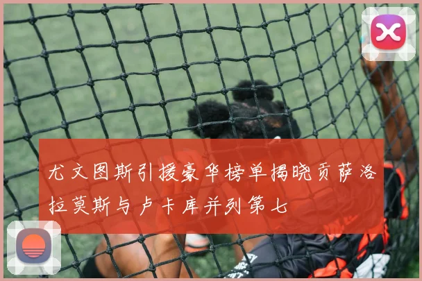 尤文图斯引援豪华榜单揭晓贡萨洛拉莫斯与卢卡库并列第七