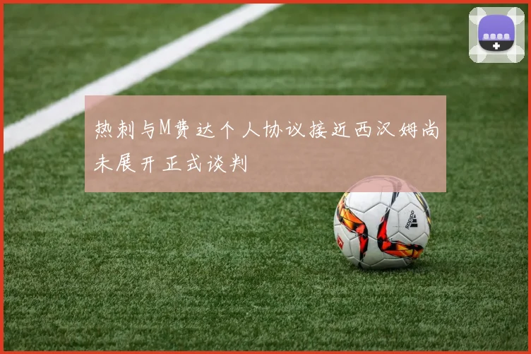 热刺与M费达个人协议接近西汉姆尚未展开正式谈判