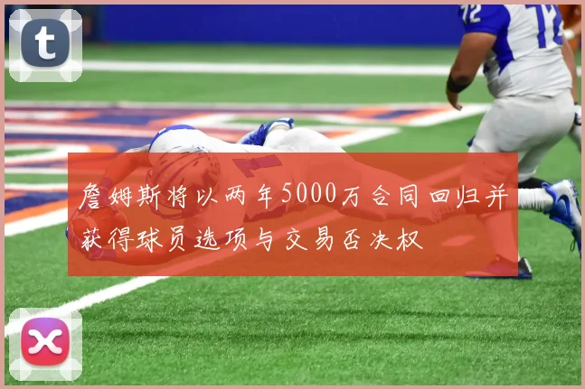 詹姆斯将以两年5000万合同回归并获得球员选项与交易否决权