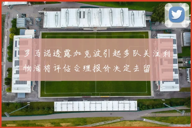 罗马诺透露加克波引起多队关注利物浦将评估合理报价决定去留