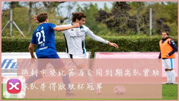 热刺中场比苏马合同到期离队曾助球队夺得欧联杯冠军