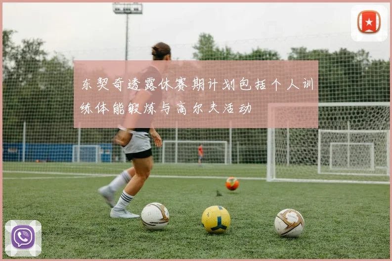 东契奇透露休赛期计划包括个人训练体能锻炼与高尔夫活动