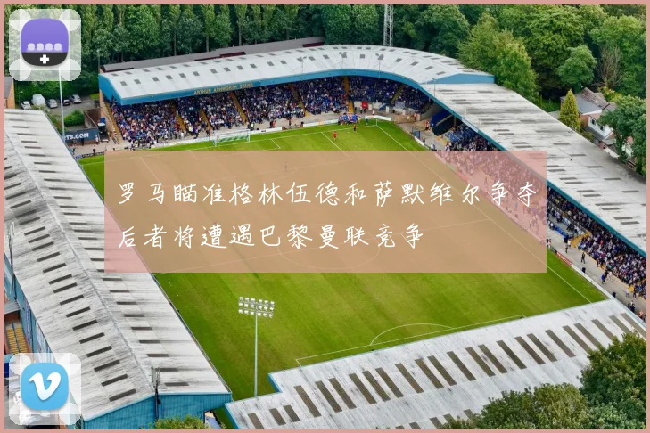 罗马瞄准格林伍德和萨默维尔争夺后者将遭遇巴黎曼联竞争