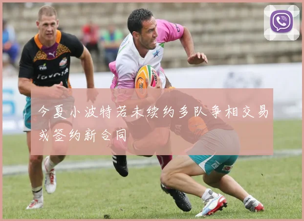 今夏小波特若未续约多队争相交易或签约新合同