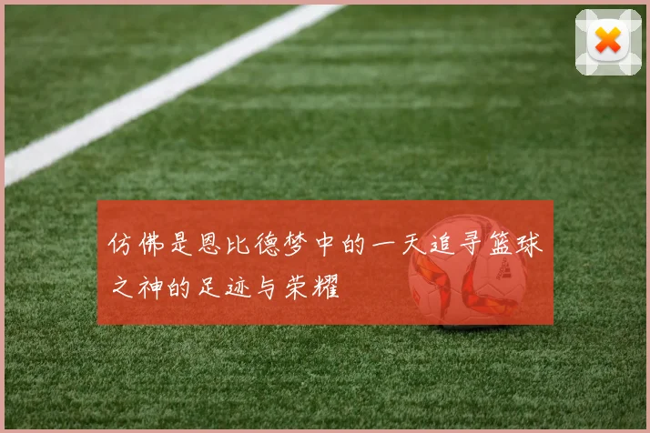 仿佛是恩比德梦中的一天追寻篮球之神的足迹与荣耀