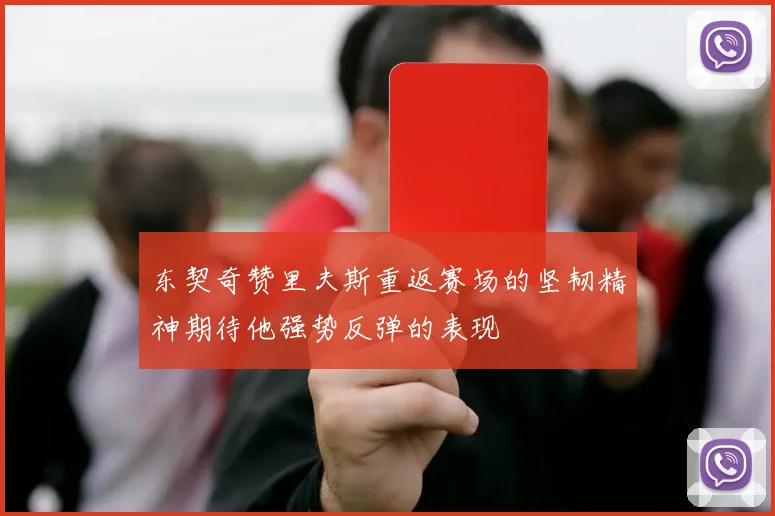 东契奇赞里夫斯重返赛场的坚韧精神期待他强势反弹的表现
